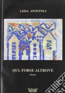 Qui. Forse altrove libro di Apostoli Leda