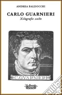 Carlo Guarnieri. Xilografie scelte. Ediz. illustrata libro di Baldocchi Andrea