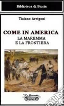 Come in America. La Maremma e la frontiera libro di Arrigoni Tiziano