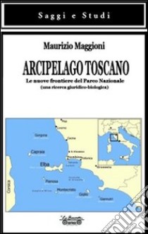 Arcipelago toscano. Le nuove frontiere del Parco Nazionale (una ricerca giuridico-biologica) libro di Maggioni Maurizio