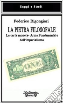 La pietra filosofale. La carta moneta. Arma fondamentale dell'imperialismo libro di Bigongiari Federico