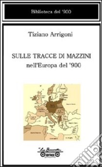 Sulle tracce di Mazzini nell'Europa del '900 libro di Arrigoni Tiziano