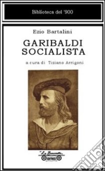 Garibaldi socialista libro di Bartalini Ezio; Arrigoni T. (cur.)