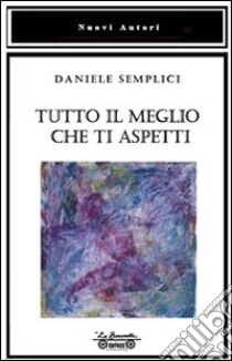 Tutto il meglio che ti aspetti libro di Semplici Daniele