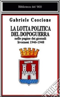 La lotta politica del dopoguerra nelle pagine dei giornali livornesi libro di Coscione Gabriele