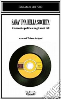 Sarà una bella società. Canzoni e politica negli anni '60 libro di Arrigoni T. (cur.)