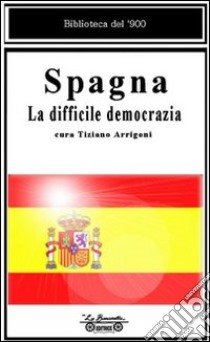 Spagna. La difficile democrazia libro di Arrigoni T. (cur.)