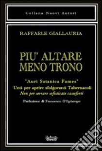 Più altare meno trono. «Auri satanica fames». Unti per aprire sfolgoranti tabernacoli. Non per serrare sofisticate casseforti libro di Giallauria Raffaele