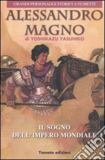 Alessandro Magno. Il sogno dell'impero mondiale libro di Yasuhiko Yoshikazu