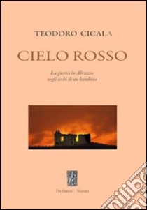 Cielo rosso. La guerra in Abruzzo negli occhi di un bambino libro di Cicala Teodoro