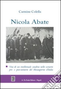 Nicola Abate. Vita di un intellettuale caudino nello scenario pre- e post-unitario del Mezzogiorno d'Italia libro di Colella Carmine