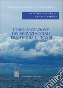 L'organizzazione dei servizi sociali tra teoria e prassi libro di Borriello Antonio; Candela Linda