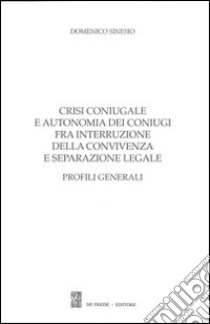 Crisi coniugale e autonomia dei coniugi fra interruzione della convivenza e separazione legale. Profili generali libro di Sinesio Domenico