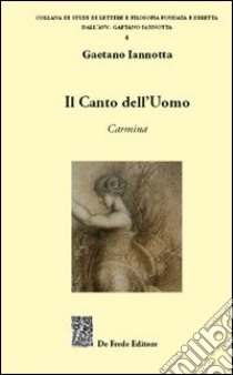 Il canto dell'uomo. Carmina libro di Iannotta Gaetano