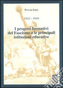 1922-1945. I progetti formativi del fascismo e le principali istituzioni educative libro di Iorio Walter