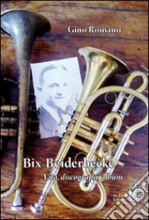 Bix Beiderbecke. Vita, discografia, album libro di Romano Gino