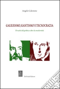 Galileismo, kantismo e tecnocrazia. Il ruolo del politico oltre la modernità libro di Calemme Angelo