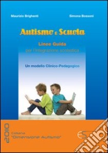 Autismo e scuola. Linee guida per l'integrazione scolastica. Un modello clinico-pedagogico libro di Brighenti Maurizio; Bossoni Simona