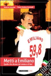 Metti a Emiliano. Quello che dicono del sindaco di Bari libro di Lorusso Roberto; Annicelli Pietro A.