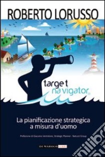 Target navigator. La pianificazione strategica a misura d'uomo libro di Lorusso Roberto