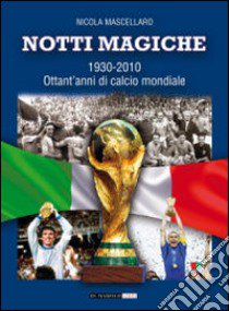 Notti magiche 1930-2010. Ottant'anni di calcio mondiale libro di Mascellaro Nicola