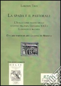 Spada e il pastorale. L'Italia come teatro dello scontro tra papa Giovanni XXI e Ludovico il Bavaro libro di Tinti Lorenzo