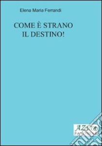 Come è strano il destino! libro di Ferrandi Elena M.