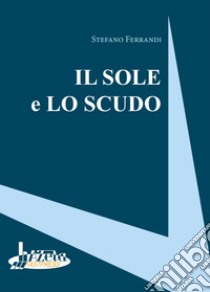 Il sole e lo scudo libro di Ferrandi Stefano