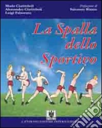 La spalla dello sportivo. Anatomia e fisiologia della spalla, le disfunzioni da stress atletico (gesto «overhead») e il loro trattamento riabilitativo libro di Ciarimboli Mario; Ciarimboli Alessandro; Falzarano Luigi