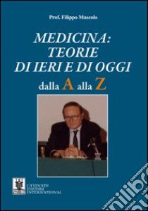 Medicina. Teorie di ieri e di oggi. Dalla A alla Z libro di Mascolo Filippo