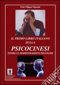 Il primo libro italiano sulla psicocinesi. Teoria e dimostrazioni pratiche libro di Mascolo Filippo