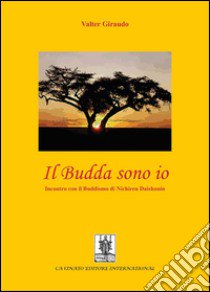 Il budda sono io. Incontro con il buddismo di Nichiren Daishonin libro di Giraudo Valter