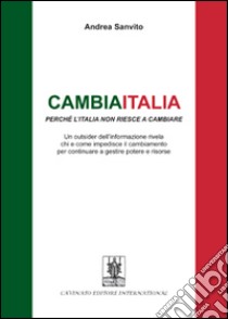 Cambiaitalia perché l'Italia non riesce a cambiare. Un outsider dell'informazione rivela chi e come impedisce il cambiamento per continuare a gestire potere... libro di Sanvito Andrea