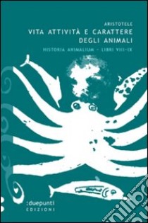 Vita, attività e carattere degli animali. Historia animalium. Libri VIII e IX libro di Aristotele; Carbone A. L. (cur.)