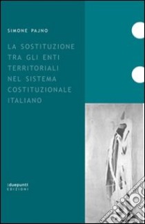 La sostituzione tra gli enti territoriali nel sistema costituzionale italiano libro di Pajno Simone