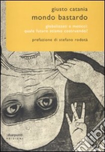 Mondo bastardo. Globalizzati e meticci: quale futuro stiamo costruendo? libro di Catania Giusto