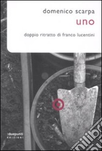 Uno. Doppio ritratto di Franco Lucentini libro di Scarpa Domenico