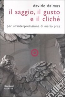 Il Saggio, il gusto e il cliché. Per un'interpretazione di Mario Praz libro di Dalmas Davide