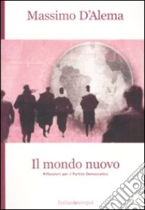 Il mondo nuovo. Riflessioni per il Partito Democratico libro di D'Alema Massimo