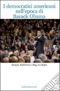 I Democratici americani nell'epoca di Barack Obama libro di Fabbrini Sergio; La Raja Ray