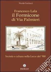 Francesco Lala. Il formicone di via Palmieri. Società e cultura nella Lecce del '900 libro di Carducci Nicola; Lala Francesco