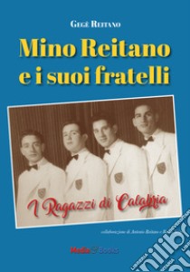 Mino Reitano e i suoi fratelli. I ragazzi di Calabria libro di Reitano Gegè