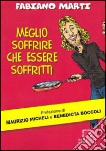 Meglio soffrire che essere soffritti libro di Marti Fabiano