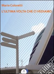 L'ultima volta che ci vediamo libro di Coloretti Mario