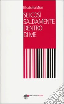 Sei così saldamente dentro di me libro di Miari Elisabetta