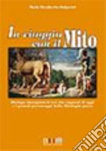 In viaggio con il mito. Dialogo immaginario tra due ragazzi di oggi e i grandi personaggi della mitologia greca. Per la Scuola media libro di Bulgarini M. Margherita