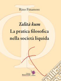 «Talità kum». La pratica filosofica nella società liquida libro di Finamore Rino