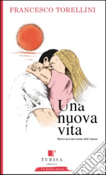 Una nuova vita. Ritrovarsi in nome dell'amore libro di Torellini Francesco