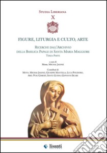 Figure, liturgie e culto, arte. Ricerche dall'archivio della basilica papale di Santa Maria Maggiore. Parte 3° libro di Jagosz M. (cur.)