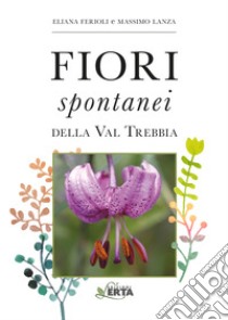 I fiori spontanei della Val Trebbia libro di Ferioli Eliana; Lanza Massimo